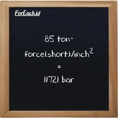 85 ton-force(short)/inch<sup>2</sup> is equivalent to 11721 bar (85 tf/in<sup>2</sup> is equivalent to 11721 bar)